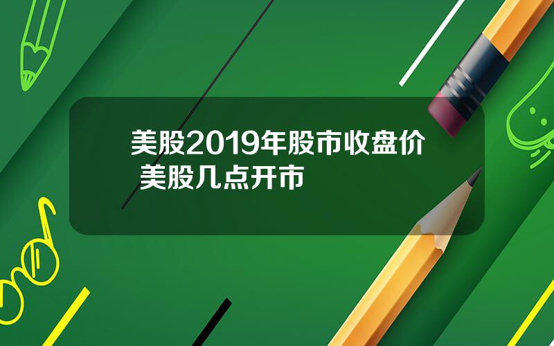 美股2019年股市收盘价 美股几点开市